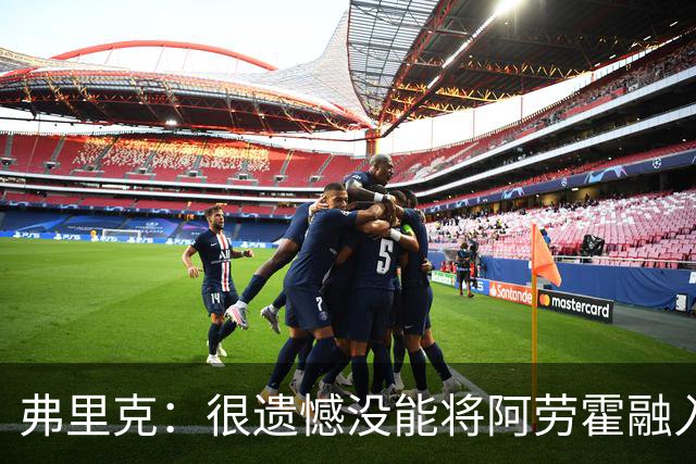 弗里克：很遗憾没能将阿劳霍融入体系，祝他在利物浦一切顺利