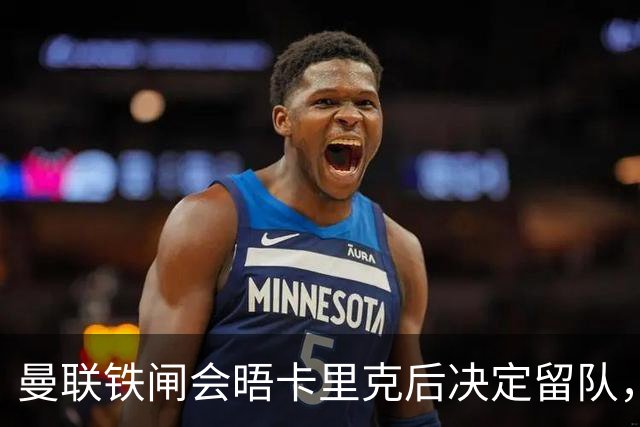 曼联铁闸会晤卡里克后决定留队，拒绝阿莫林邀请！一人新赛季恐没球踢