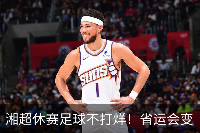 湘超休赛足球不打烊！省运会变“湘超大乱炖”，200+球员集体“回家踢球”