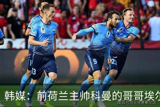 韩媒：前荷兰主帅科曼的哥哥埃尔文-科曼也参与了韩国临时主帅竞聘