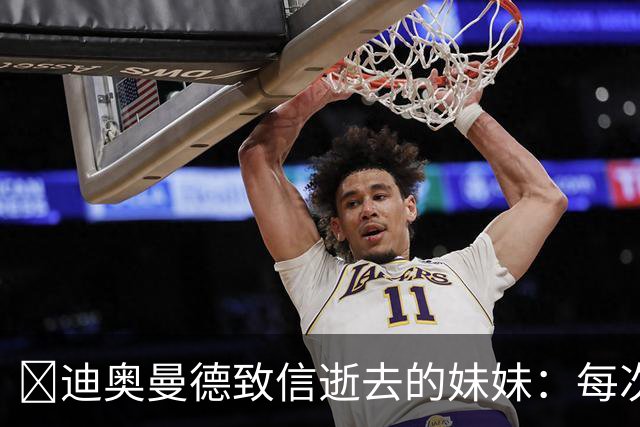 😭迪奥曼德致信逝去的妹妹：每次我进球，都会确保所有人知道你